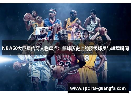 NBA50大巨星传奇人物盘点：篮球历史上的顶级球员与辉煌瞬间