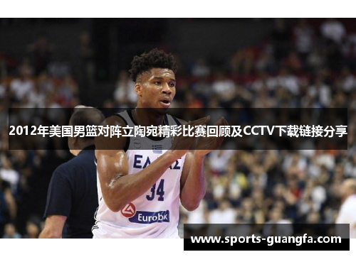 2012年美国男篮对阵立陶宛精彩比赛回顾及CCTV下载链接分享
