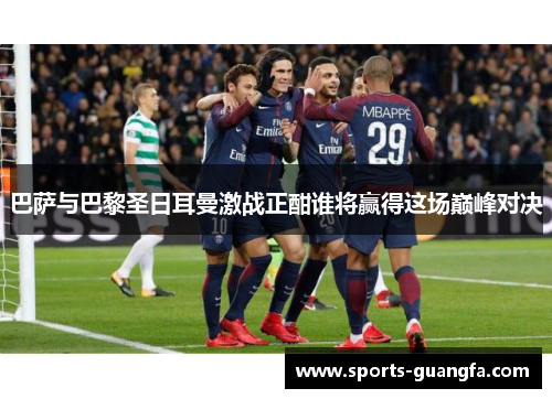 巴萨与巴黎圣日耳曼激战正酣谁将赢得这场巅峰对决