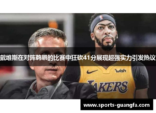 戴维斯在对阵鹈鹕的比赛中狂砍41分展现超强实力引发热议